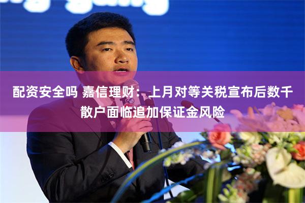 配资安全吗 嘉信理财：上月对等关税宣布后数千散户面临追加保证金风险