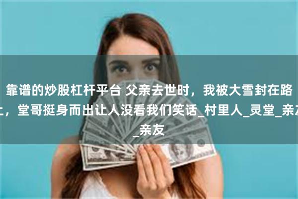 靠谱的炒股杠杆平台 父亲去世时，我被大雪封在路上，堂哥挺身而出让人没看我们笑话_村里人_灵堂_亲友