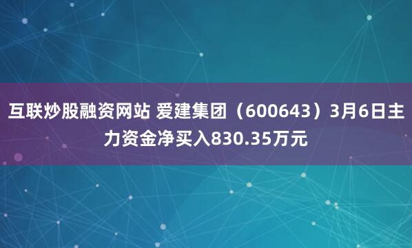 互联炒股融资网站 爱建集团（600643）3月6日主力资金净买入830.35万元