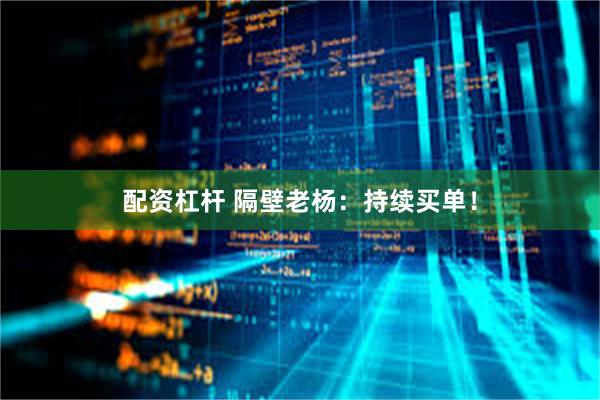配资杠杆 隔壁老杨：持续买单！