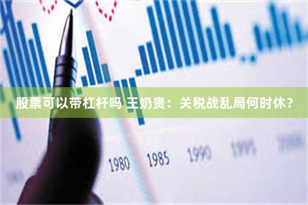 股票可以带杠杆吗 王奶贵：关税战乱局何时休？