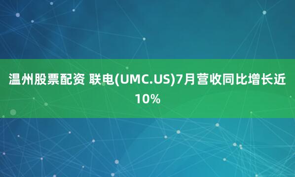 温州股票配资 联电(UMC.US)7月营收同比增长近10%