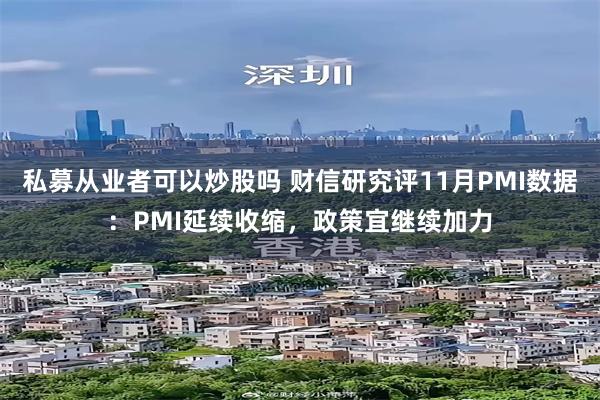 私募从业者可以炒股吗 财信研究评11月PMI数据：PMI延续收缩，政策宜继续加力