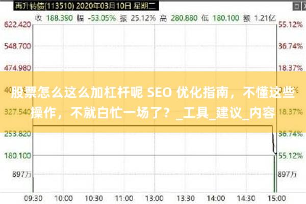 股票怎么这么加杠杆呢 SEO 优化指南，不懂这些操作，不就白忙一场了？_工具_建议_内容