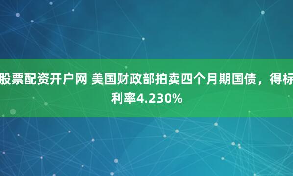 股票配资开户网 美国财政部拍卖四个月期国债，得标利率4.230%