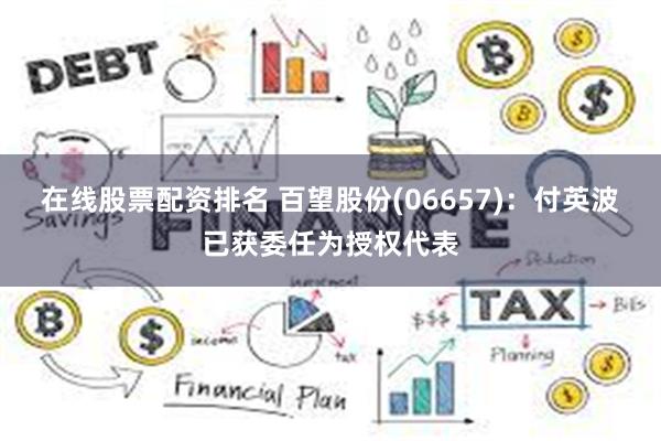在线股票配资排名 百望股份(06657)：付英波已获委任为授权代表