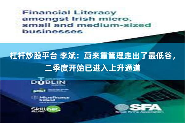杠杆炒股平台 李斌：蔚来靠管理走出了最低谷，二季度开始已进入上升通道