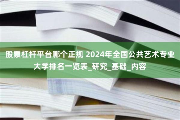 股票杠杆平台哪个正规 2024年全国公共艺术专业大学排名一览表_研究_基础_内容