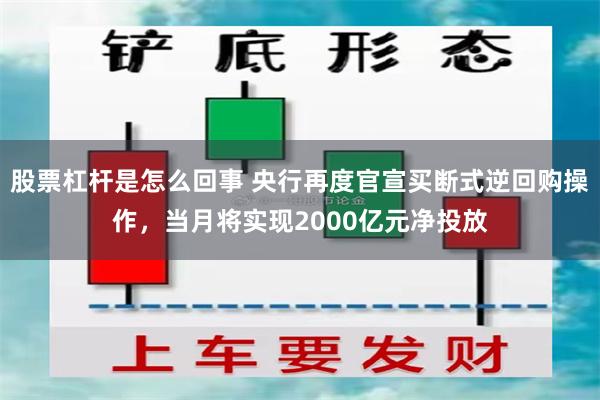 股票杠杆是怎么回事 央行再度官宣买断式逆回购操作，当月将实现2000亿元净投放