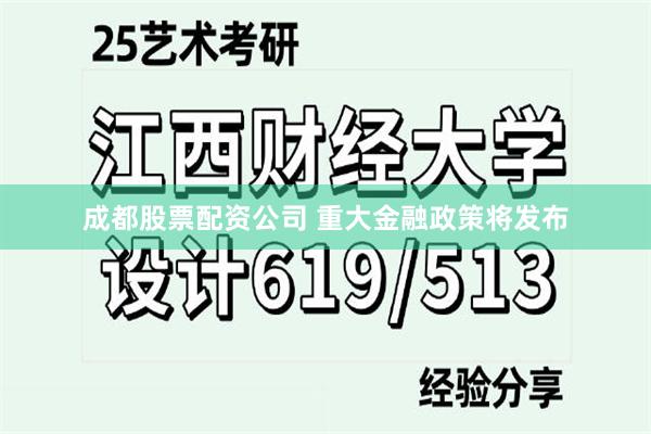成都股票配资公司 重大金融政策将发布