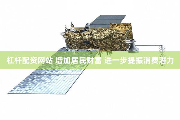 杠杆配资网站 增加居民财富 进一步提振消费潜力