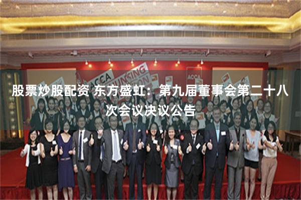 股票炒股配资 东方盛虹：第九届董事会第二十八次会议决议公告