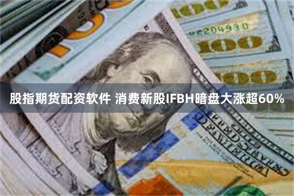 股指期货配资软件 消费新股IFBH暗盘大涨超60%
